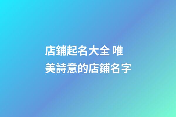 店鋪起名大全 唯美詩意的店鋪名字-第1張-店鋪起名-玄機派